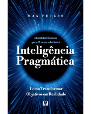 Inteligência pragmática: A habilidade humana que a IA nunca substituirá - Como transformar objetivos em realidade