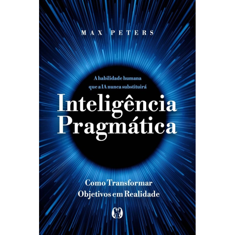 Inteligência pragmática: A habilidade humana que a IA nunca substituirá - Como transformar objetivos em realidade