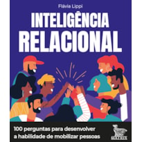 INTELIGÊNCIA RELACIONAL: 100 PERGUNTAS PARA DESENVOLVER A HABILIDADE DE MOBILIZAR PESSOAS