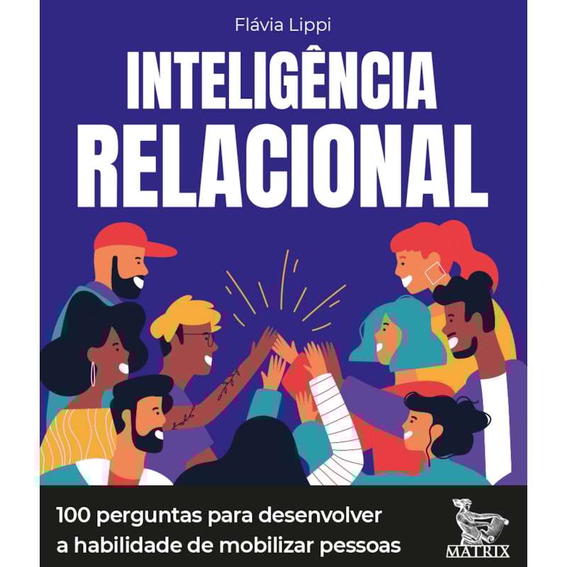 INTELIGÊNCIA RELACIONAL: 100 PERGUNTAS PARA DESENVOLVER A HABILIDADE DE MOBILIZAR PESSOAS
