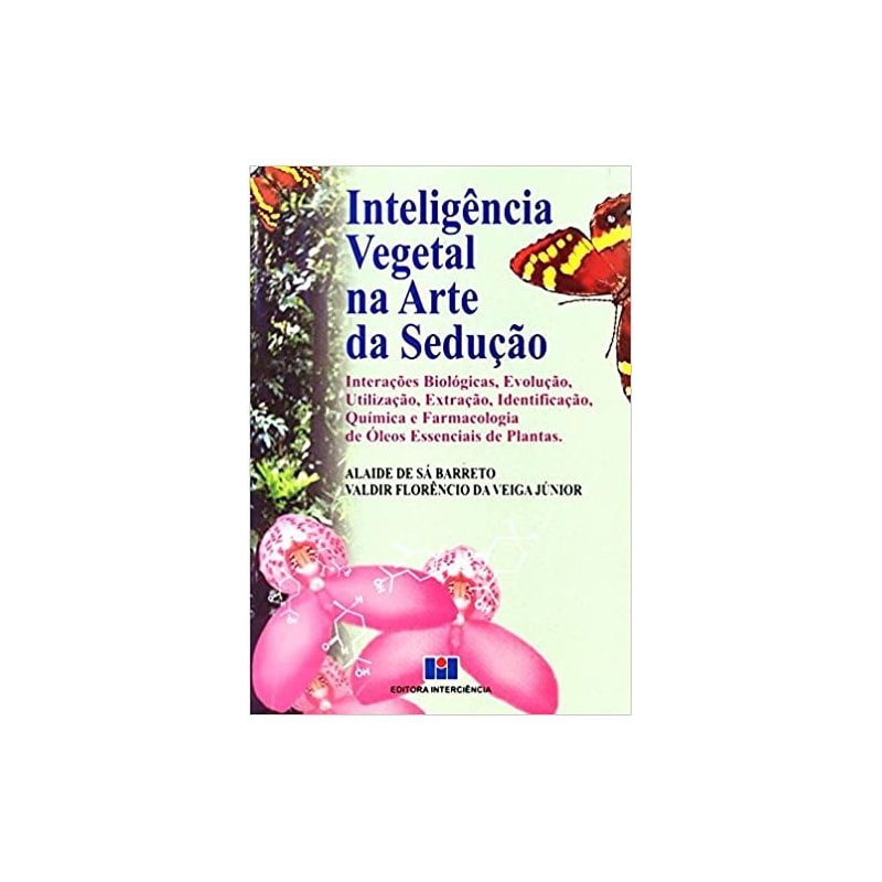 Inteligência vegetal na arte da sedução: interações biológicas, evolução, utilização, extração, identificação, química e farmacologia de óleos essenciais de plantas