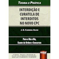 INTERDIÇÃO E CURATELA DE INTERDITOS NO NOVO CPC - TEORIA E PRÁTICA PARA O DIA A DIA, EXAME DA ORDEM E CONCURSOS - DE ACORDO COM AS REFORMAS INTRODUZIDAS PELAS LEIS 13.256/2016 E 13.363/2016