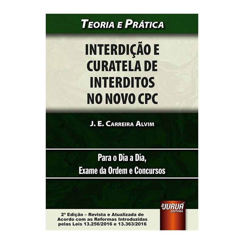 INTERDIÇÃO E CURATELA DE INTERDITOS NO NOVO CPC - TEORIA E PRÁTICA PARA O DIA A DIA, EXAME DA ORDEM E CONCURSOS - DE ACORDO COM AS REFORMAS INTRODUZIDAS PELAS LEIS 13.256/2016 E 13.363/2016