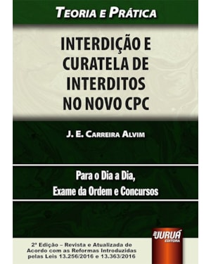 INTERDIÇÃO E CURATELA DE INTERDITOS NO NOVO CPC - TEORIA E PRÁTICA PARA O DIA A DIA, EXAME DA ORDEM E CONCURSOS - DE ACORDO COM AS REFORMAS INTRODUZIDAS PELAS LEIS 13.256/2016 E 13.363/2016