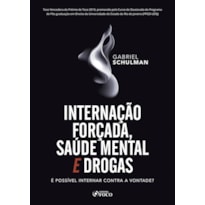 INTERNAÇÃO FORÇADA,SAÚDE MENTAL E DROGAS: É POSSÍVEL NTERNAR CONTRA A VONTADA ? 1ª ED - 2020