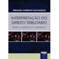 INTERPRETAÇÃO DO DIREITO TRIBUTÁRIO - ENTRE A COERÊNCIA E A CONSISTÊNCIA