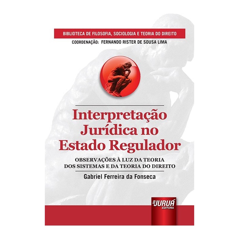 INTERPRETAÇÃO JURÍDICA NO ESTADO REGULADOR - OBSERVAÇÕES À LUZ DA TEORIA DOS SISTEMAS E DA TEORIA DO DIREITO - BIBLIOTECA DE FILOSOFIA, SOCIOLOGIA E TEORIA DO DIREITO - COORDENAÇÃO: FERNANDO RISTER DE SOUSA LIMA