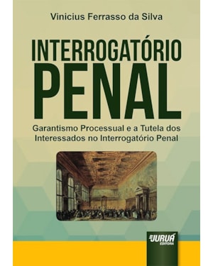 INTERROGATÓRIO PENAL - GARANTISMO PROCESSUAL E A TUTELA DOS INTERESSADOS NO INTERROGATÓRIO PENAL