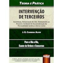 INTERVENÇÃO DE TERCEIROS - ASSISTÊNCIA, DENUNCIAÇÃO DA LIDE, CHAMAMENTO AO PROCESSO, INCIDENTE DE DESCONSIDERAÇÃO DA PERSONALIDADE JURÍDICA E AMICUS CURIAE - TEORIA E PRÁTICA