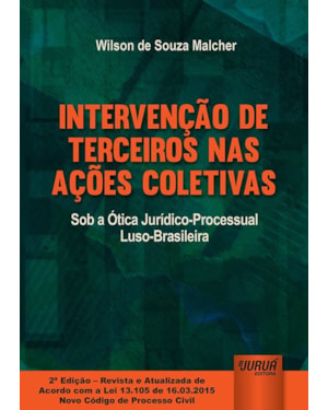 INTERVENÇÃO DE TERCEIROS NAS AÇÕES COLETIVAS - SOB A ÓTICA JURÍDICO-PROCESSUAL LUSO-BRASILEIRA - EDIÇÃO REVISTA E ATUALIZADA DE ACORDO COM A LEI 13.105 DE 16.03.2015 - NOVO CÓDIGO DE PROCESSO CIVIL