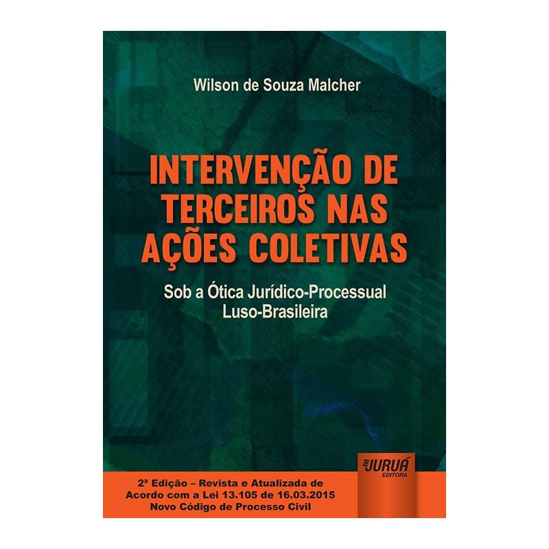INTERVENÇÃO DE TERCEIROS NAS AÇÕES COLETIVAS - SOB A ÓTICA JURÍDICO-PROCESSUAL LUSO-BRASILEIRA - EDIÇÃO REVISTA E ATUALIZADA DE ACORDO COM A LEI 13.105 DE 16.03.2015 - NOVO CÓDIGO DE PROCESSO CIVIL