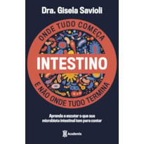 INTESTINO - ONDE TUDO COMEÇA E NÃO ONDE TUDO TERMINA: TUDO O QUE VOCÊ PRECISA SABER SOBRE A SAÚDE DA MICROBIOTA INTESTINAL PARA TER UMA VIDA SAUDÁVEL E MAIS FELIZ