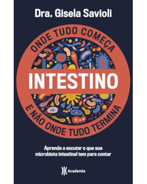 INTESTINO - ONDE TUDO COMEÇA E NÃO ONDE TUDO TERMINA: TUDO O QUE VOCÊ PRECISA SABER SOBRE A SAÚDE DA MICROBIOTA INTESTINAL PARA TER UMA VIDA SAUDÁVEL E MAIS FELIZ