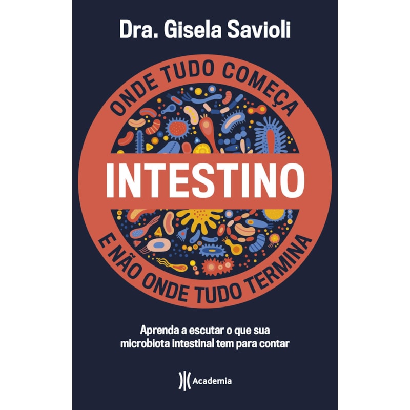 INTESTINO - ONDE TUDO COMEÇA E NÃO ONDE TUDO TERMINA: TUDO O QUE VOCÊ PRECISA SABER SOBRE A SAÚDE DA MICROBIOTA INTESTINAL PARA TER UMA VIDA SAUDÁVEL E MAIS FELIZ