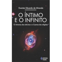 ÍNTIMO E O INFINITO - O UNIVERSO DAS CIÊNCIAS E O COSMOS DAS RELIGIÕES