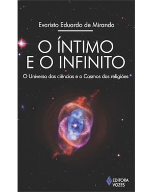 ÍNTIMO E O INFINITO - O UNIVERSO DAS CIÊNCIAS E O COSMOS DAS RELIGIÕES