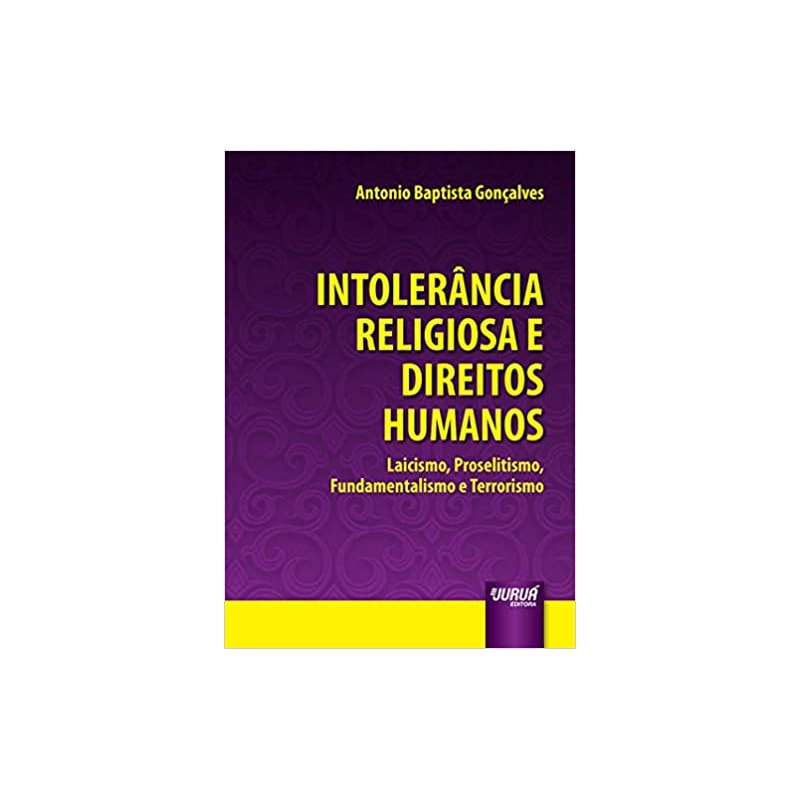 INTOLERÂNCIA RELIGIOSA E DIREITOS HUMANOS - LAICISMO, PROSELITISMO, FUNDAMENTALISMO E TERRORISMO