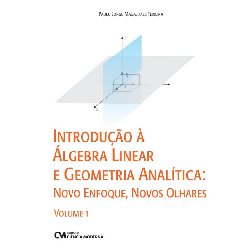 INTRODUÇÃO À ÁLGEBRA LINEAR E GEOMETRIA ANALÍTICA: NOVO ENFOQUE, NOVOS OLHARES - VOLUME 1