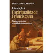 INTRODUÇÃO À ESPIRITUALIDADE FRANCISCANA: TEXTOS, CONTEXTOS, ATUALIDADE, TESTEMUNHOS