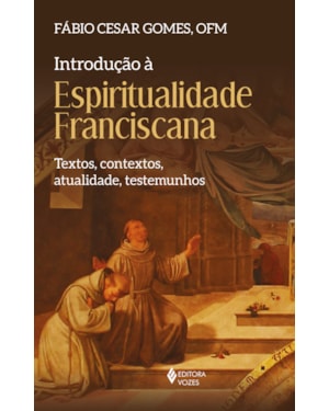 INTRODUÇÃO À ESPIRITUALIDADE FRANCISCANA: TEXTOS, CONTEXTOS, ATUALIDADE, TESTEMUNHOS