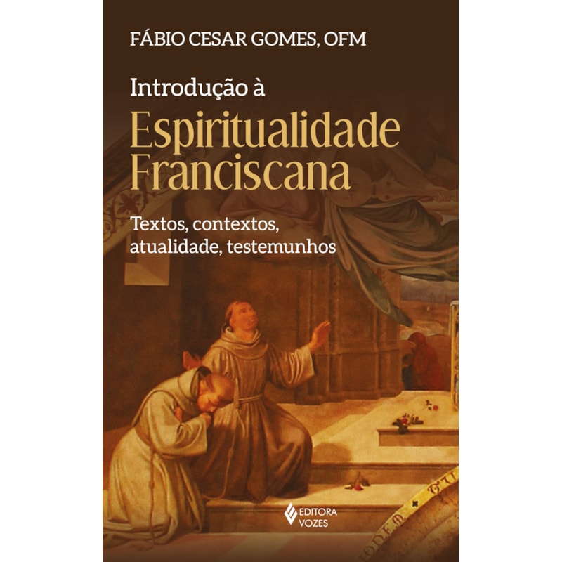 INTRODUÇÃO À ESPIRITUALIDADE FRANCISCANA: TEXTOS, CONTEXTOS, ATUALIDADE, TESTEMUNHOS
