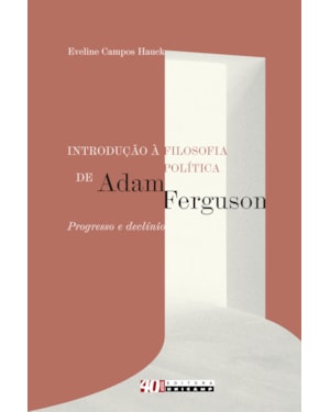 INTRODUÇÃO À FILOSOFIA POLÍTICA DE ADAM FERGUSON - PROGRESSO E DECLÍNIO