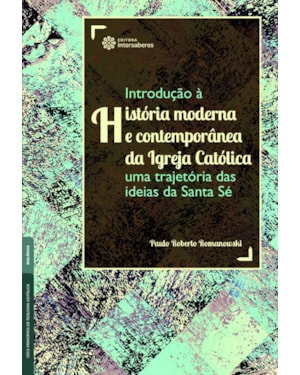 INTRODUÇÃO À HISTÓRIA MODERNA E CONTEMPORÂNEA DA IGREJA CATÓLICA:: UMA TRAJETÓRIA DAS IDEIAS DA SANTA SÉ
