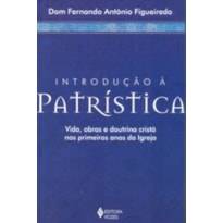 INTRODUCAO A PATRISTICA - VIDA, OBRAS E DOUTRINA CRISTA NOS PRIMEIROS ANOS D