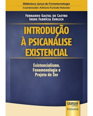 INTRODUÇÃO À PSICANÁLISE EXISTENCIAL - EXISTENCIALISMO, FENOMENOLOGIA E PROJETO DE SER - BIBLIOTECA JURUÁ DE FENOMENOLOGIA - COORDENADOR: ADRIANO FURTADO HOLANDA