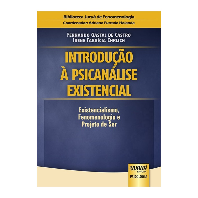 INTRODUÇÃO À PSICANÁLISE EXISTENCIAL - EXISTENCIALISMO, FENOMENOLOGIA E PROJETO DE SER - BIBLIOTECA JURUÁ DE FENOMENOLOGIA - COORDENADOR: ADRIANO FURTADO HOLANDA