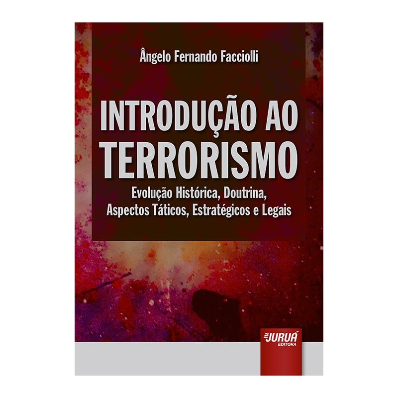INTRODUÇÃO AO TERRORISMO - EVOLUÇÃO HISTÓRICA, DOUTRINA, ASPECTOS TÁTICOS, ESTRATÉGICOS E LEGAIS