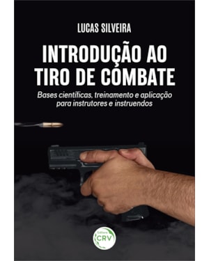 INTRODUÇÃO AO TIRO DE COMBATE: BASES CIENTÍFICAS, TREINAMENTO E APLICAÇÃO PARA INSTRUTORES E INSTRUENDOS