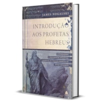 INTRODUÇÃO AOS PROFETAS HEBREUS: COMPREENDENDO A PROFUNDIDADE INTELECTUAL E ESPIRITUAL DA TRADIÇÃO PROFÉTICA DO ANTIGO TESTAMENTO