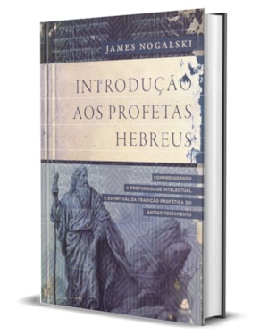 Introdução aos profetas hebreus: Compreendendo a profundidade intelectual e espiritual da tradição profética do Antigo Testamento