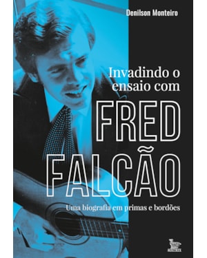 INVADINDO O ENSAIO COM FRED FALCÃO: UMA BIOGRAFIA EM PRIMA E BORDÕES