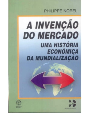INVENCAO DO MERCADO, A - UMA HISTORIA ECONOMICA DA MUNDIALIZACAO