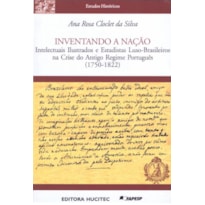 INVENTANDO A NAÇÃO - INTELECTUAIS ILUSTRADOS E ESTADISTAS LUSO-BRASILEIROS NA CRISE DO ANTIGO REGIME PORTUGUÊS (1750-1822)