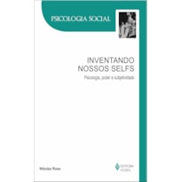 INVENTANDO NOSSOS SELFS - PSICOLOGIA, PODER E SUBJETIVIDADE
