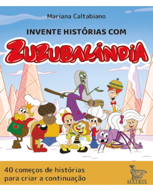 INVENTE HISTÓRIAS COM ZUZUBALÂNDIA: 40 COMEÇOS DE HISTÓRIAS PARA CRIAR A CONTINUAÇÃO