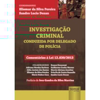 INVESTIGAÇÃO CRIMINAL - CONDUZIDA POR DELEGADO DE POLÍCIA - COMENTÁRIOS À LEI 12.830/2013 - PREFÁCIO DE IVES GANDRA DA SILVA MARTINS