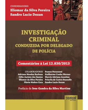 INVESTIGAÇÃO CRIMINAL - CONDUZIDA POR DELEGADO DE POLÍCIA - COMENTÁRIOS À LEI 12.830/2013 - PREFÁCIO DE IVES GANDRA DA SILVA MARTINS