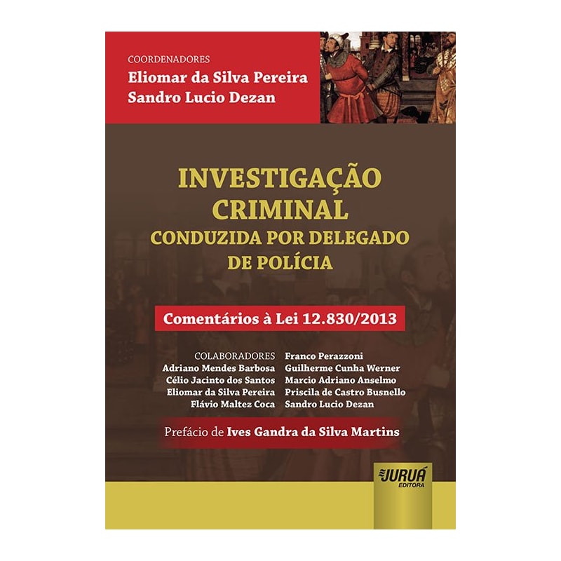 INVESTIGAÇÃO CRIMINAL - CONDUZIDA POR DELEGADO DE POLÍCIA - COMENTÁRIOS À LEI 12.830/2013 - PREFÁCIO DE IVES GANDRA DA SILVA MARTINS