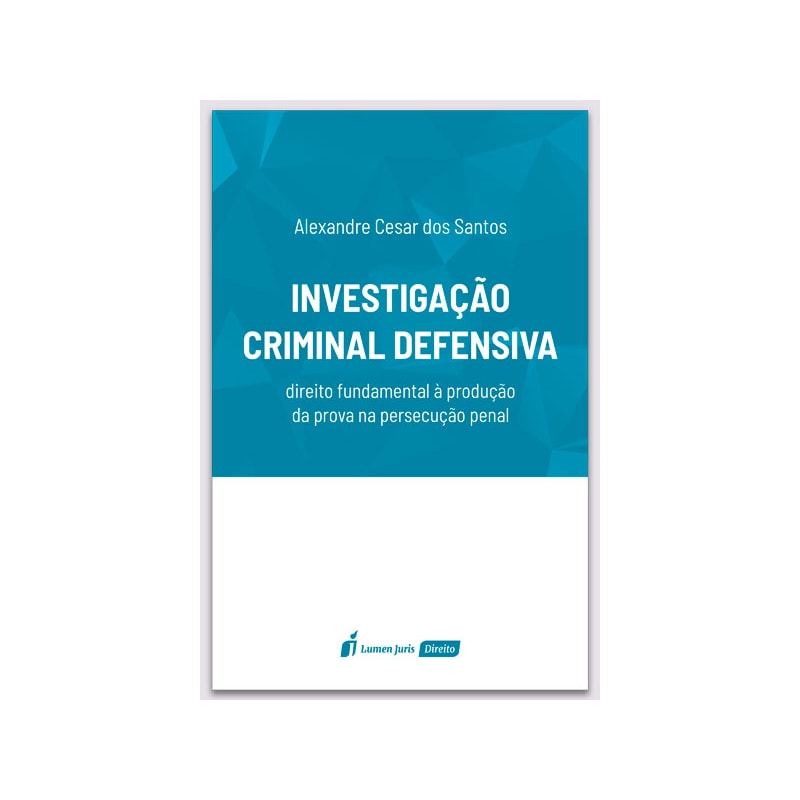 INVESTIGAÇÃO CRIMINAL DEFENSIVA: DIREITO FUNDAMENTAL À PRODUÇÃO DA PROVA NA PERSECUÇÃO PENAL