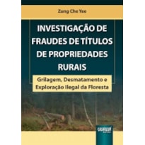 INVESTIGAÇÃO DE FRAUDES DE TÍTULOS DE PROPRIEDADES RURAIS - GRILAGEM, DESMATAMENTO E EXPLORAÇÃO ILEGAL DA FLORESTA