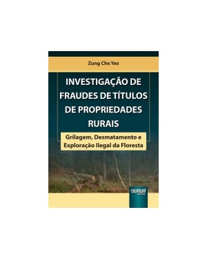 INVESTIGAÇÃO DE FRAUDES DE TÍTULOS DE PROPRIEDADES RURAIS - GRILAGEM, DESMATAMENTO E EXPLORAÇÃO ILEGAL DA FLORESTA