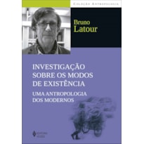 INVESTIGAÇÃO SOBRE OS MODOS DE EXISTÊNCIA: UMA ANTROPOLOGIA DOS MODERNOS