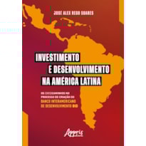 INVESTIMENTO E DESENVOLVIMENTO NA AMÉRICA LATINA: OS (DES)CAMINHOS NO PROCESSO DE CRIAÇÃO DO BANCO INTERAMERICANO DE DESENVOLVIMENTO BID
