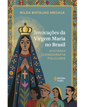 INVOCAÇÕES DA VIRGEM MARIA NO BRASIL: HISTÓRIA, ICONOGRAFIA, FOLCLORE