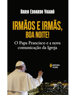 IRMÃOS E IRMÃS, BOA NOITE - O PAPA FRANCISCO E A NOVA COMUNICAÇÃO DA IGREJA