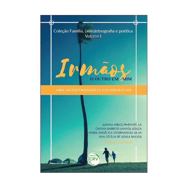 IRMÃOS: O OUTRO EM MIM UMA AUTOETNOGRAFIA COLABORATIVA COLEÇÃO FAMÍLIA, (AUTO)ETNOGRAFIA E POÉTICA VOLUME 1